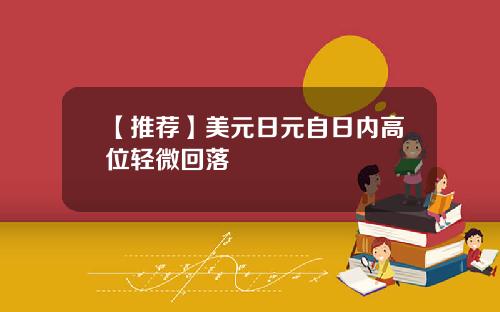 【推荐】美元日元自日内高位轻微回落