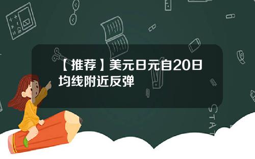 【推荐】美元日元自20日均线附近反弹