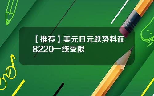 【推荐】美元日元跌势料在8220一线受限