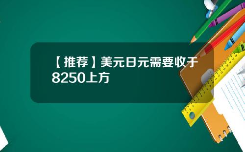 【推荐】美元日元需要收于8250上方