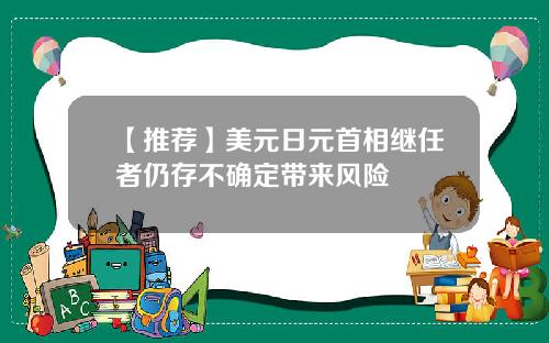 【推荐】美元日元首相继任者仍存不确定带来风险