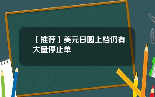 【推荐】美元日圆上档仍有大量停止单