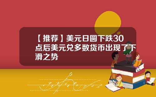 【推荐】美元日圆下跌30点后美元兑多数货币出现了下滑之势
