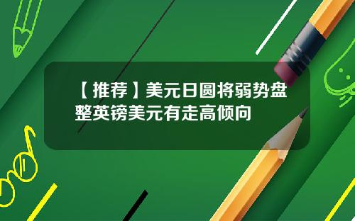 【推荐】美元日圆将弱势盘整英镑美元有走高倾向
