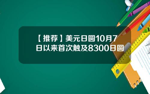 【推荐】美元日圆10月7日以来首次触及8300日圆