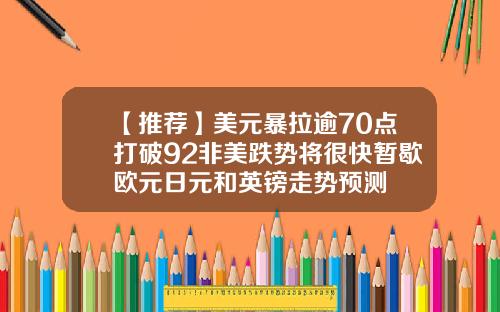 【推荐】美元暴拉逾70点打破92非美跌势将很快暂歇欧元日元和英镑走势预测