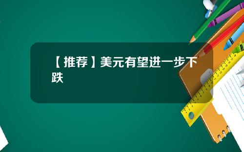 【推荐】美元有望进一步下跌