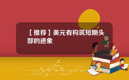 【推荐】美元有构筑短期头部的迹象