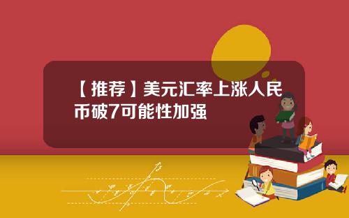 【推荐】美元汇率上涨人民币破7可能性加强