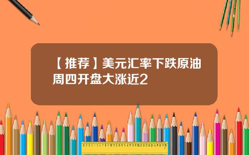 【推荐】美元汇率下跌原油周四开盘大涨近2