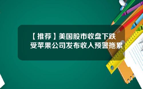【推荐】美国股市收盘下跌受苹果公司发布收入预警拖累