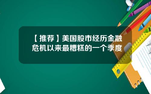 【推荐】美国股市经历金融危机以来最糟糕的一个季度