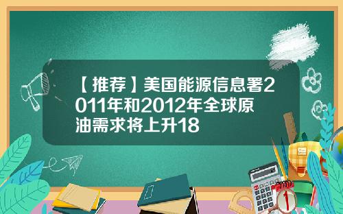 【推荐】美国能源信息署2011年和2012年全球原油需求将上升18