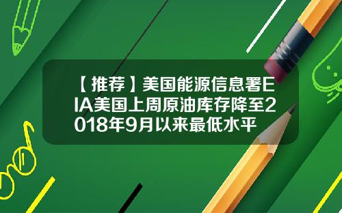 【推荐】美国能源信息署EIA美国上周原油库存降至2018年9月以来最低水平