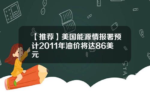 【推荐】美国能源情报署预计2011年油价将达86美元