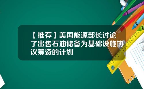 【推荐】美国能源部长讨论了出售石油储备为基础设施协议筹资的计划