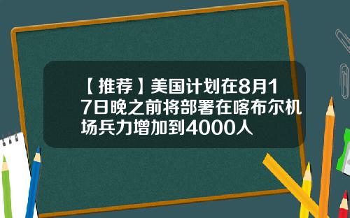 【推荐】美国计划在8月17日晚之前将部署在喀布尔机场兵力增加到4000人