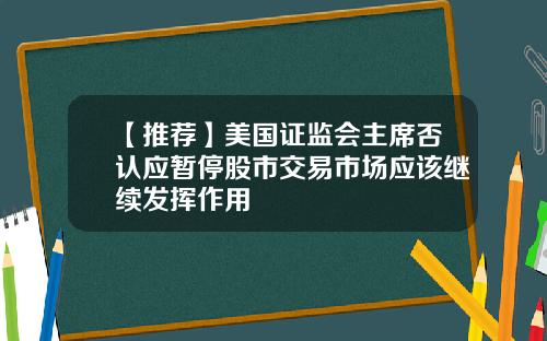 【推荐】美国证监会主席否认应暂停股市交易市场应该继续发挥作用