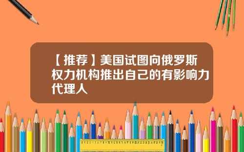 【推荐】美国试图向俄罗斯权力机构推出自己的有影响力代理人