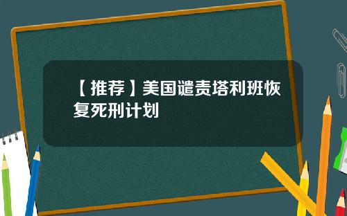 【推荐】美国谴责塔利班恢复死刑计划