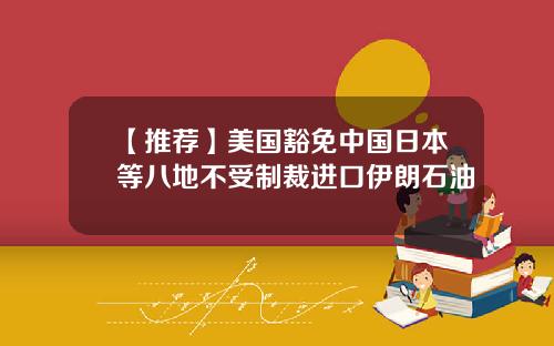 【推荐】美国豁免中国日本等八地不受制裁进口伊朗石油