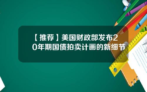 【推荐】美国财政部发布20年期国债拍卖计画的新细节