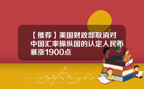 【推荐】美国财政部取消对中国汇率操纵国的认定人民币暴涨1900点