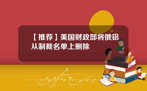 【推荐】美国财政部将俄铝从制裁名单上删除