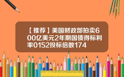 【推荐】美国财政部拍卖600亿美元2年期国债得标利率0152投标倍数174