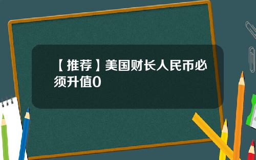 【推荐】美国财长人民币必须升值0