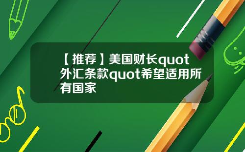 【推荐】美国财长quot外汇条款quot希望适用所有国家