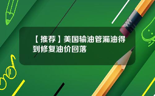 【推荐】美国输油管漏油得到修复油价回落