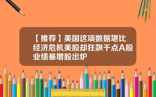 【推荐】美国这项数据堪比经济危机美股却狂飙千点A股业绩暴增股出炉