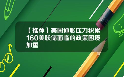 【推荐】美国通胀压力积累160美联储面临的政策困境加重