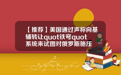 【推荐】美国通过声称向基辅转让quot铁穹quot系统来试图对俄罗斯施压