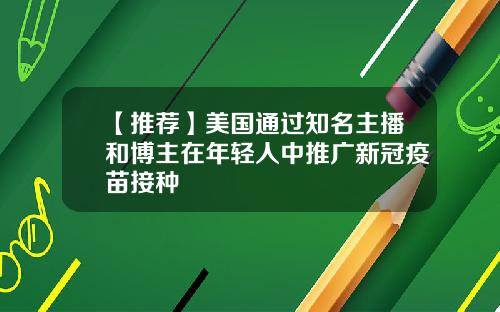 【推荐】美国通过知名主播和博主在年轻人中推广新冠疫苗接种
