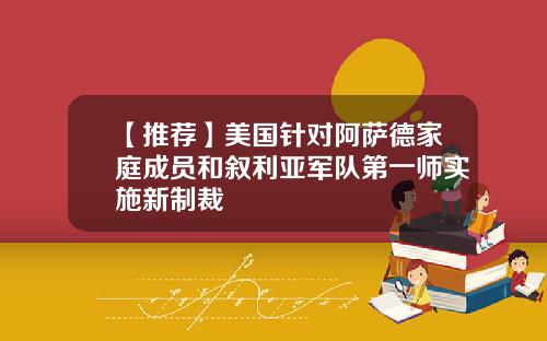 【推荐】美国针对阿萨德家庭成员和叙利亚军队第一师实施新制裁