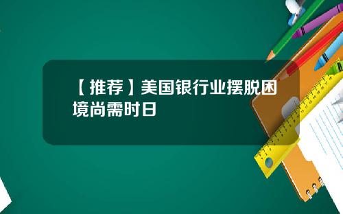 【推荐】美国银行业摆脱困境尚需时日