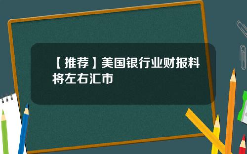 【推荐】美国银行业财报料将左右汇市