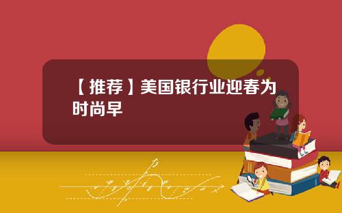 【推荐】美国银行业迎春为时尚早