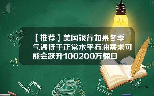【推荐】美国银行如果冬季气温低于正常水平石油需求可能会跃升100200万桶日