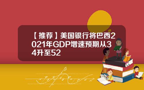 【推荐】美国银行将巴西2021年GDP增速预期从34升至52