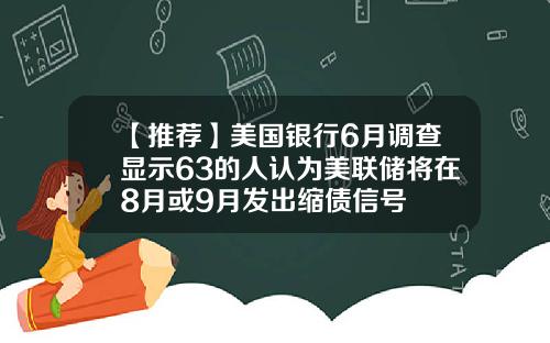 【推荐】美国银行6月调查显示63的人认为美联储将在8月或9月发出缩债信号