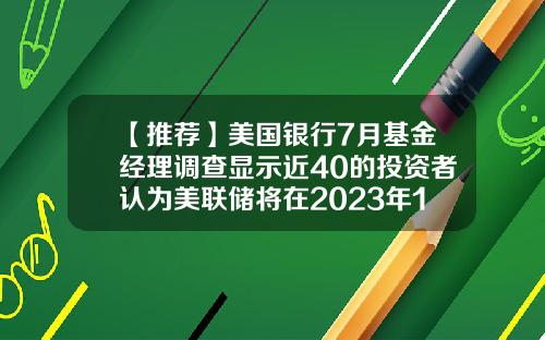 【推荐】美国银行7月基金经理调查显示近40的投资者认为美联储将在2023年1月加息