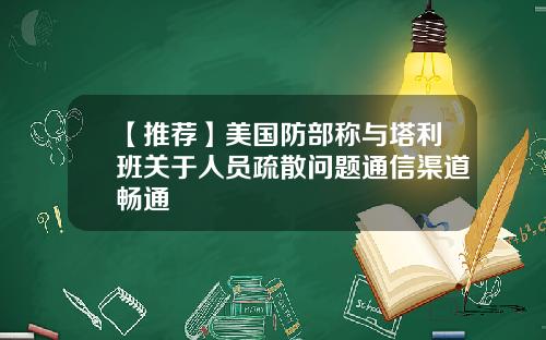 【推荐】美国防部称与塔利班关于人员疏散问题通信渠道畅通
