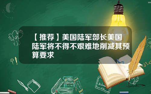 【推荐】美国陆军部长美国陆军将不得不艰难地削减其预算要求