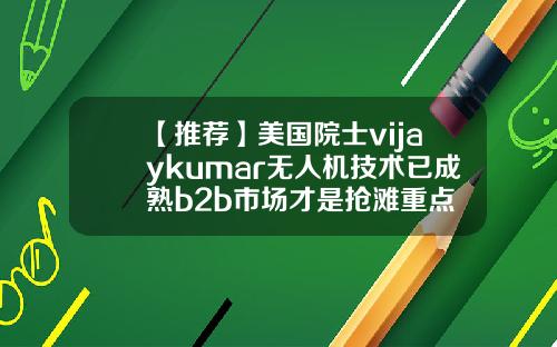 【推荐】美国院士vijaykumar无人机技术已成熟b2b市场才是抢滩重点