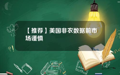 【推荐】美国非农数据前市场谨慎