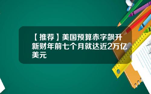 【推荐】美国预算赤字飙升新财年前七个月就达近2万亿美元