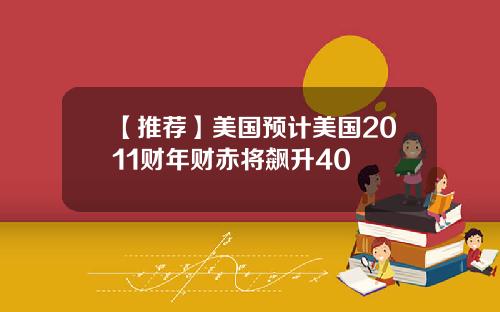 【推荐】美国预计美国2011财年财赤将飙升40